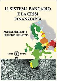 Il sistema bancario e la crisi finanziaria - Antonio Dell'Atti, Federica Miglietta - Libro Cacucci 2014 | Libraccio.it