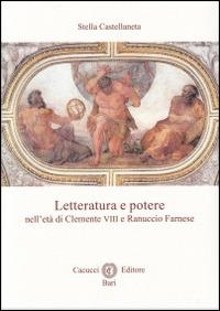 Letteratura e potere nell'età di Clemente VIII e Ranuccio Farnese - Stella Castellaneta - Libro Cacucci 2014, Rinascimento e barocco | Libraccio.it