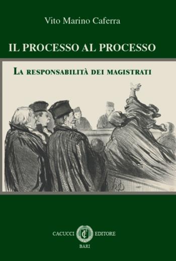 Il processo al processo. La responsabilità dei magistrati - Vito Marino Caferra - Libro Cacucci 2015 | Libraccio.it