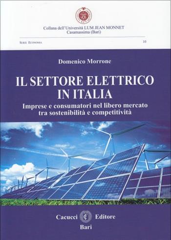 Il settore elettrico in Italia. Imprese e consumatori nel libero mercato tra sostenibilità e competitività - Domenico Morrone - Libro Cacucci 2015, Univ. LUM Jean Monnet. Serie economica | Libraccio.it