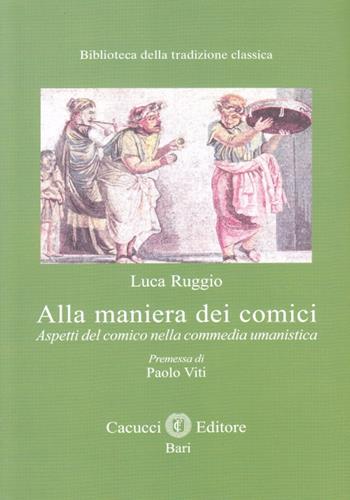 Alla maniera dei comici. Aspetti del comico nella commedia umanistica - Luca Ruggio - Libro Cacucci 2015, Biblioteca della tradizione classica | Libraccio.it