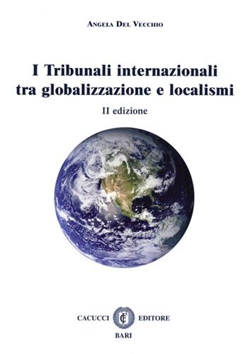 I tribunali internazionali tra globalizzazione e localismi - Angela Del Vecchio - Libro Cacucci 2015 | Libraccio.it