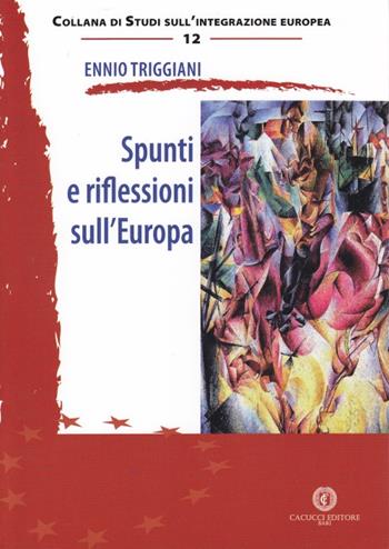 Spunti e riflessioni sull'Europa - Ennio Triggiani - Libro Cacucci 2015, Studi sull'integrazione europea | Libraccio.it