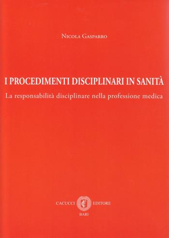 I procedimenti disciplinari in sanità. La responsabilità disciplinare nella professione medica - Nicola Gasparro - Libro Cacucci 2015 | Libraccio.it