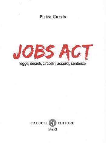 Jobs act. Leggi, decreti, circolari, accordi, sentenze - Pietro Curzio - Libro Cacucci 2016 | Libraccio.it