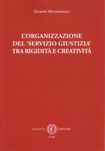 L' organizzazione del servizio giustizia tra rigidità e creatività - Giuseppe Mastropasqua - Libro Cacucci 2016 | Libraccio.it