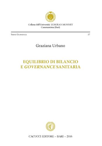 Equilibrio di bilancio e governance sanitaria - Graziana Urbano - Libro Cacucci 2016, Univ. LUM Jean Monnet. Serie giuridica | Libraccio.it