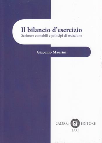 Il bilancio d'esercizio. Scritture contabili e principi di redazione - Giacomo Maurini - Libro Cacucci 2016 | Libraccio.it