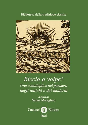 Riccio o volpe? Uno e molteplice nel pensiero degli antichi e dei moderni  - Libro Cacucci 2016, Biblioteca della tradizione classica | Libraccio.it