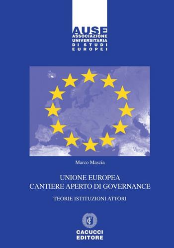 Unione Europea cantiere aperto di governance. Teorie istituzioni attori - Marco Mascia - Libro Cacucci 2017, Associazione universitaria di studi europei | Libraccio.it