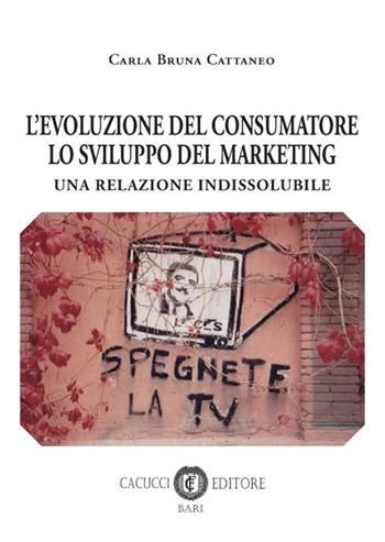 L' evoluzione del consumatore lo svilupo del marketing. Una relazione indissolubile - Carla Bruna Cattaneo - Libro Cacucci 2017 | Libraccio.it