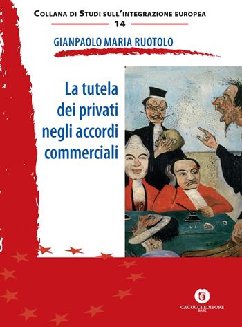 La tutela dei privati negli accordi commerciali - Gianpaolo Maria Ruotolo - Libro Cacucci 2017, Studi sull'integrazione europea | Libraccio.it