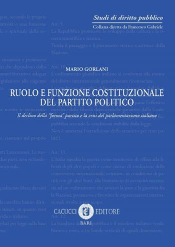 Ruolo e funzione costituzionale del partito politico. Il declino della «forma» partito e la crisi del parlamentarismo italiano - Mario Gorlani - Libro Cacucci 2017, Studi di diritto pubblico | Libraccio.it