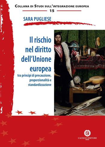 Il rischio nel diritto dell'Unione Europea. Tra principi di precauzione, proporzionalità e standardizzazione - Sara Pugliese - Libro Cacucci 2017, Studi sull'integrazione europea | Libraccio.it