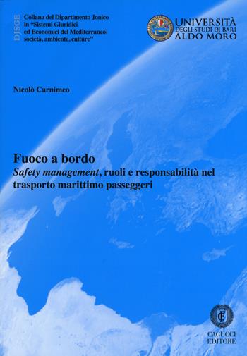 Fuoco a bordo. «Safety management», ruoli e responsabilità nel trasporto marittimo passeggeri - Nicolò Carnimeo - Libro Cacucci 2017, Univ. Bari-Dipartimento Jonico in Sistemi Giuridici ed Economici del Mediterraneo: società, ambient | Libraccio.it