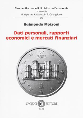 Dati personali, rapporti economici e mercati finanziari - Raimondo Motroni - Libro Cacucci 2017, Strumenti e modelli di diritto dell'economia | Libraccio.it