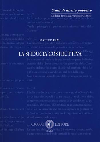 La sfiducia costruttiva - Matteo Frau - Libro Cacucci 2017, Studi di diritto pubblico | Libraccio.it