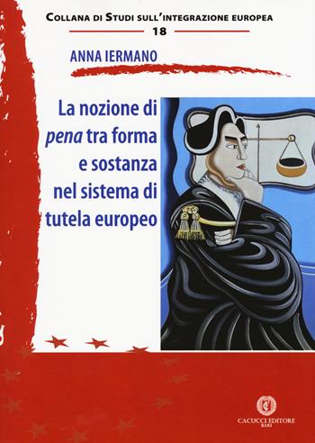 La nozione di pena tra forma e sostanza nel sistema di tutela europeo - Anna Iermano - Libro Cacucci 2018, Studi sull'integrazione europea | Libraccio.it