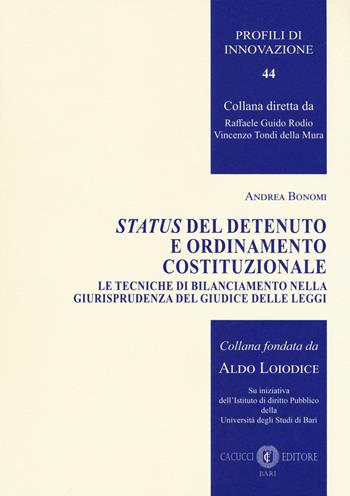 Status del detenuto e ordinamento costituzionale. Le tecniche di bilanciamento nella giurisprudenza del Giudice delle leggi - Andrea Bonomi - Libro Cacucci 2018, Profili di innovazione | Libraccio.it