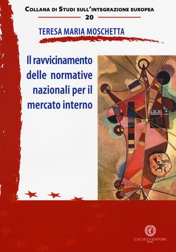 Il ravvicinamento delle normative nazionali per il mercato interno - Teresa Maria Moschetta - Libro Cacucci 2018, Studi sull'integrazione europea | Libraccio.it