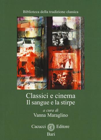 Classici e cinema. Il sangue e la stirpe  - Libro Cacucci 2018, Biblioteca della tradizione classica | Libraccio.it