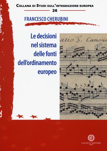 Le decisioni nel sistema delle fonti dell'ordinamento europeo - Francesco Cherubini - Libro Cacucci 2018, Studi sull'integrazione europea | Libraccio.it