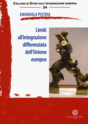 Limiti all'integrazione differenziata dell'Unione europea - Emanuela Pistoia - Libro Cacucci 2018, Studi sull'integrazione europea | Libraccio.it