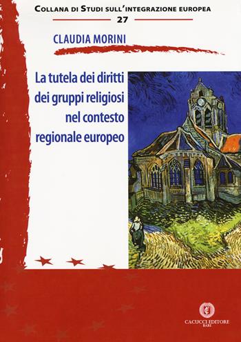 La tutela dei diritti dei gruppi religiosi nel contesto regionale europeo - Claudia Morini - Libro Cacucci 2018, Studi sull'integrazione europea | Libraccio.it