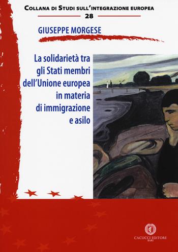 La solidarietà tra gli Stati membri dell'Unione europea in materia di immigrazione e asilo - Giuseppe Morgese - Libro Cacucci 2018, Studi sull'integrazione europea | Libraccio.it