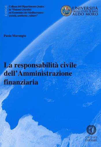 La responsabilità civile dell'amministrazione finanziaria - Paola Marongiu - Libro Cacucci 2018, Collana del Dipartimento Jonico in "Sistemi Giuridici ed Economici del Mediterraneo: società, ambie | Libraccio.it