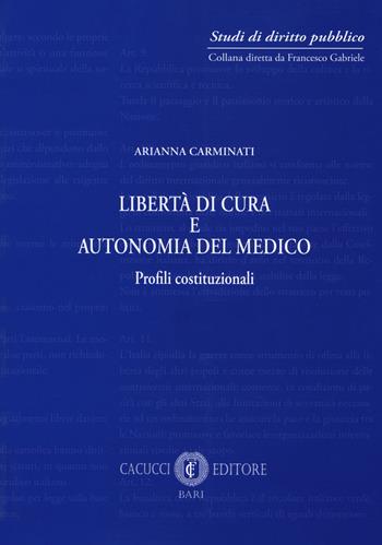 Libertà di cura e autonomia del medico. Profili istituzionali - Arianna Carminati - Libro Cacucci 2018, Studi di diritto pubblico | Libraccio.it