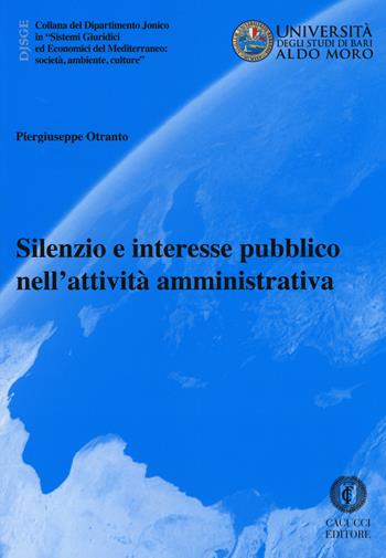 Silenzio e interesse pubblico nell'attività amministrativa - Piergiuseppe Otranto - Libro Cacucci 2018, Collana del Dipartimento Jonico in "Sistemi Giuridici ed Economici del Mediterraneo: società, ambie | Libraccio.it