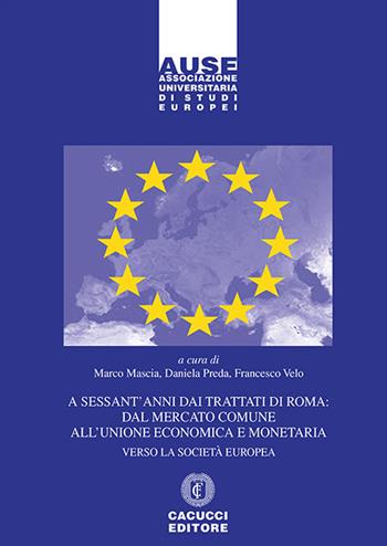 A sessant'anni dai Trattati di Roma: dal mercato comune all'unione economica e monetaria. Verso la società europea  - Libro Cacucci 2018, Associazione universitaria di studi europei | Libraccio.it