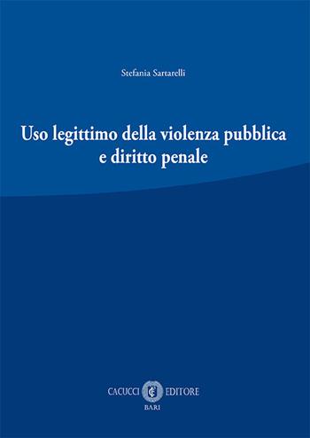 Uso legittimo della violenza pubblica e diritto penale. Nuova ediz. - Stefania Sartarelli - Libro Cacucci 2018 | Libraccio.it
