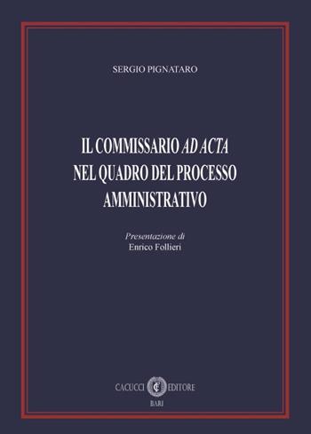 Il commissario «ad acta» nel quadro del processo amministrativo - Sergio Pignataro - Libro Cacucci 2018 | Libraccio.it