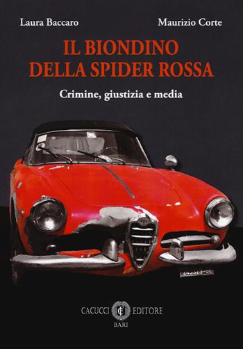 Il biondino della spider rossa. Crimine, giustizia e media - Laura Baccaro, Maurizio Corte - Libro Cacucci 2018 | Libraccio.it
