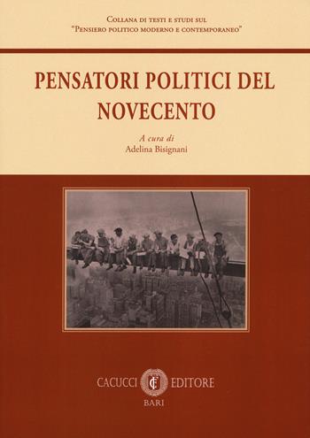 Pensatori politici del Novecento  - Libro Cacucci 2018, Collana di testi e studi sul «Pensiero politico moderno e contemporaneo» | Libraccio.it