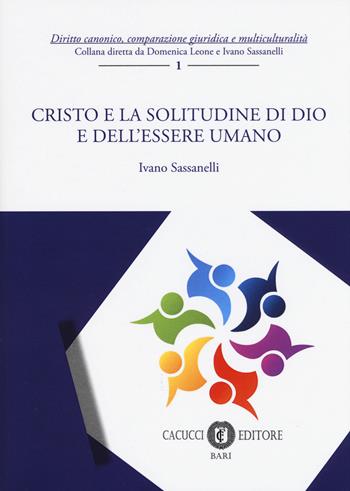 Cristo e la solitudine di Dio e dell'essere umano - Ivano Sassanelli - Libro Cacucci 2018, Diritto canonico, comparazione giuridica e multiculturalità | Libraccio.it