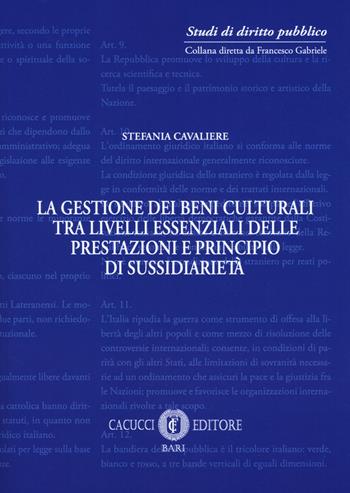 La gestione dei beni culturali tra livelli essenziali delle prestazioni e principio di sussidiarietà - Stefania Cavaliere - Libro Cacucci 2018, Studi di diritto pubblico | Libraccio.it