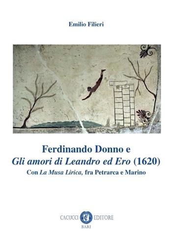 Ferdinando Donno e «Gli amori di Leandro ed Ero» (1620). Con «La Musa Lirica», fra Petrarca e Marino - Emilio Filieri - Libro Cacucci 2018, Rinascimento e barocco | Libraccio.it