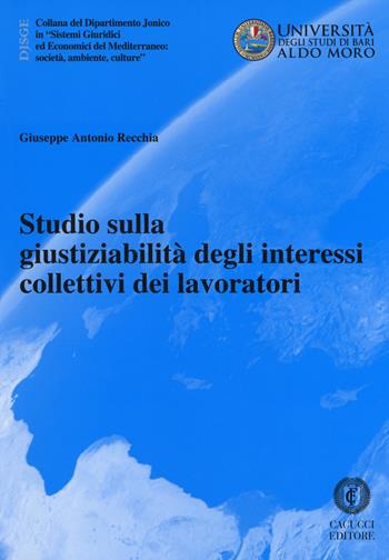 Studio sulla giustiziabilità degli interessi collettivi dei lavoratori - Giuseppe Antonio Recchia - Libro Cacucci 2018, Univ. Bari-Dipartimento Jonico in Sistemi Giuridici ed Economici del Mediterraneo: società, ambient | Libraccio.it