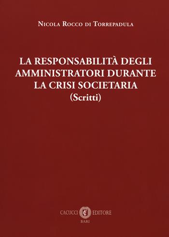 La responsabilità degli amministrativi durante la crisi societaria (scritti) - Nicola Rocco di Torrepadula - Libro Cacucci 2018 | Libraccio.it