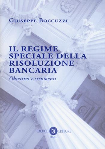 Il regime speciale della risoluzione bancaria. Obiettivi e strumenti - Giuseppe Boccuzzi - Libro Cacucci 2018 | Libraccio.it