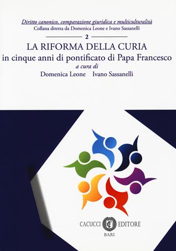 La riforma della Curia. in cinque anni di pontificato di Papa Francesco. Nuova ediz.  - Libro Cacucci 2018, Diritto canonico, comparazione giuridica e multiculturalità | Libraccio.it