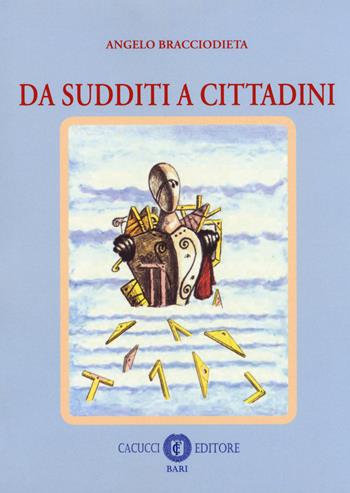 Da sudditi a cittadini - Angelo Bracciodieta - Libro Cacucci 2018 | Libraccio.it
