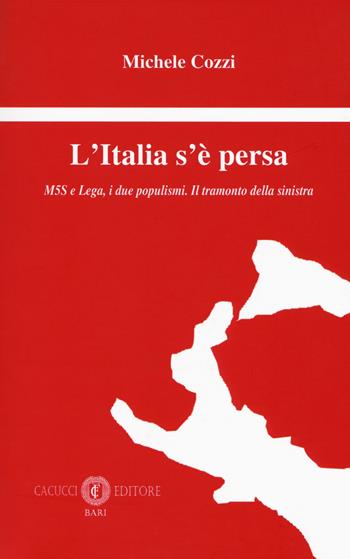 L' Italia s'è persa. M5S e Lega, i due populismi. Il tramonto della sinistra - Michele Cozzi - Libro Cacucci 2018 | Libraccio.it
