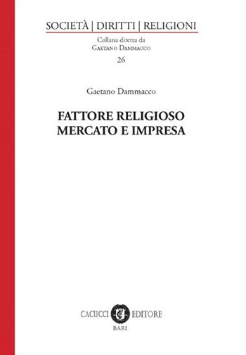 Fattore religioso, mercato e impresa - Gaetano Dammacco - Libro Cacucci 2018, Società, diritti, religioni | Libraccio.it