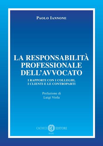 La responsabilità professionale dell'avvocato. I rapporti con i colleghi, i clienti e le controparti - Paolo Iannone - Libro Cacucci 2019 | Libraccio.it