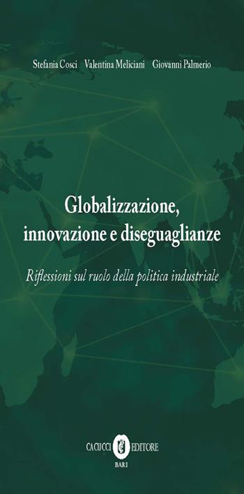 Globalizzazione, innovazione e diseguaglianze. Riflessioni sul ruolo della politica industriale. Nuova ediz. - Stefania Cosci, Valentina Meliciani, Giovanni Palmerio - Libro Cacucci 2019 | Libraccio.it