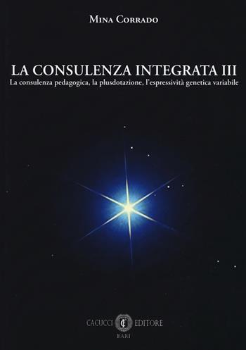 La consulenza integrata. Vol. 3: consulenza pedagogica, la plusdotazione, l'espressività genetica variabile, La. - Mina Corrado - Libro Cacucci 2019 | Libraccio.it